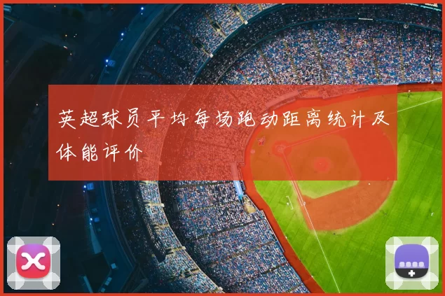 英超球员平均每场跑动距离统计及体能评价