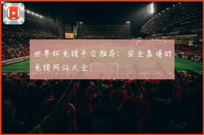 世界杯竞猜平台推荐:安全靠谱的竞猜网站大全