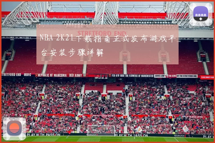 NBA 2K21下载指南正式发布游戏平台安装步骤详解