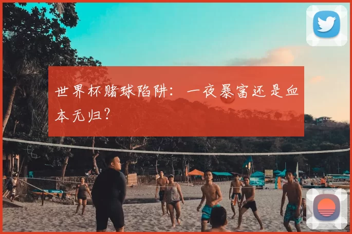 世界杯赌球陷阱:一夜暴富还是血本无归?