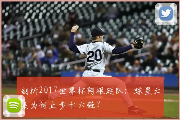 剖析2017世界杯阿根廷队：球星云集为何止步十六强？