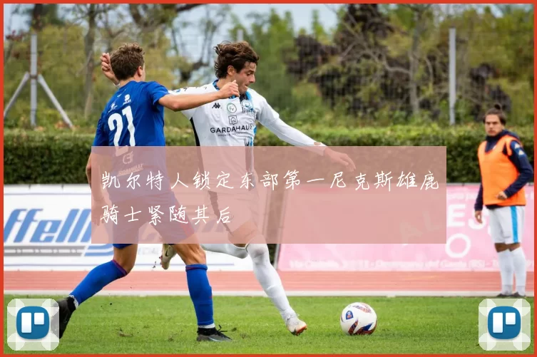 凯尔特人锁定东部第一尼克斯雄鹿骑士紧随其后