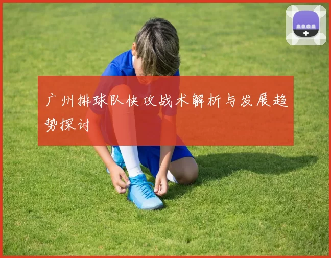 广州排球队快攻战术解析与发展趋势探讨