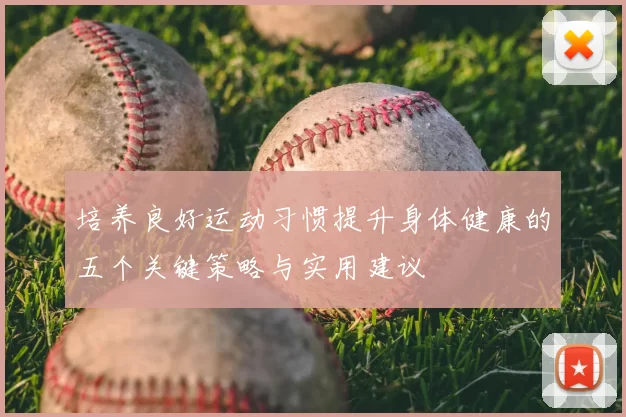 培养良好运动习惯提升身体健康的五个关键策略与实用建议