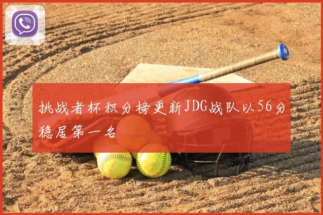 挑战者杯积分榜更新JDG战队以56分稳居第一名