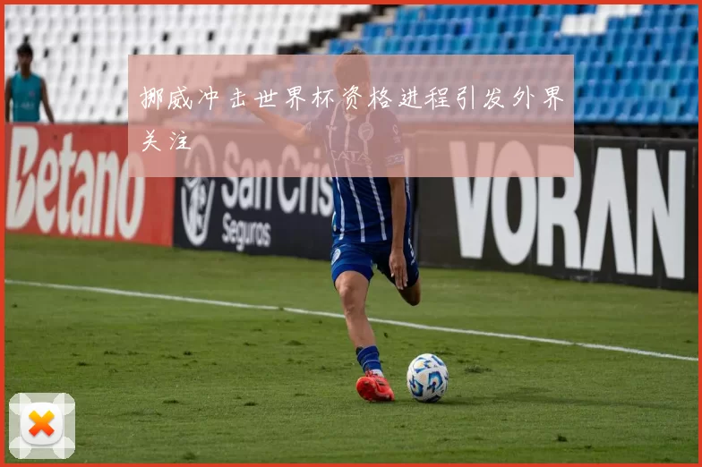 挪威冲击世界杯资格进程引发外界关注