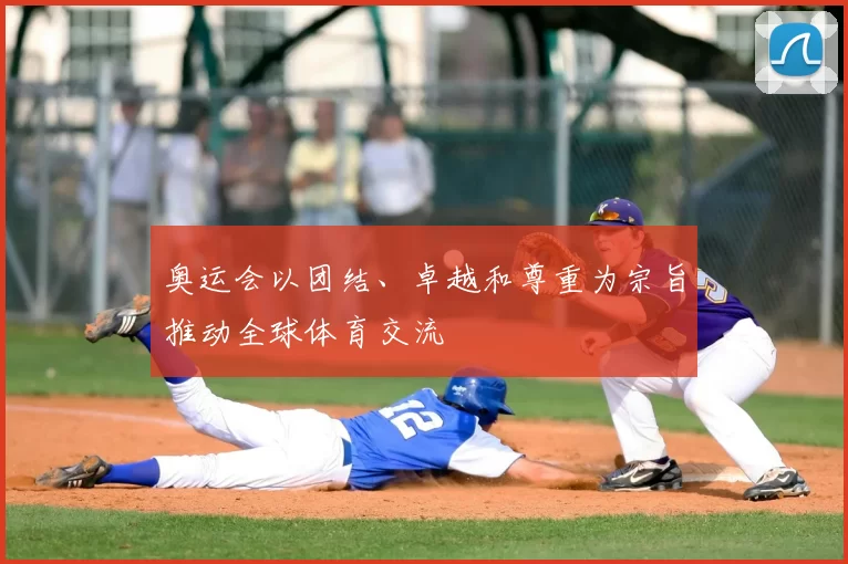 奥运会以团结、卓越和尊重为宗旨推动全球体育交流