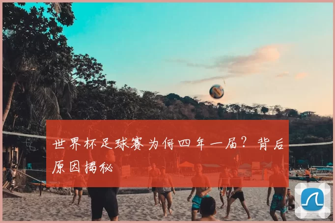 世界杯足球赛为何四年一届?背后原因揭秘