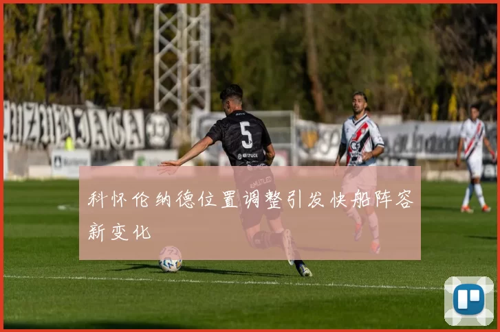 科怀伦纳德位置调整引发快船阵容新变化