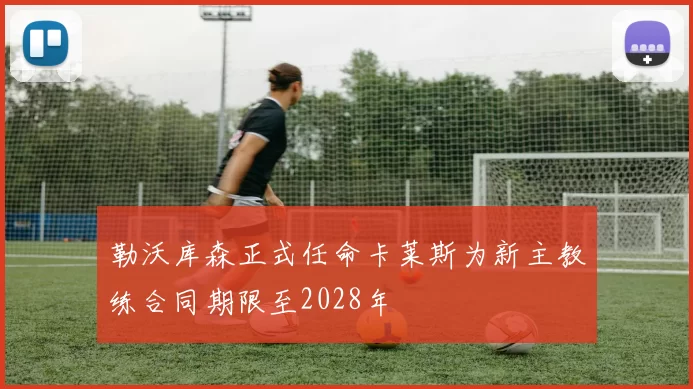 勒沃库森正式任命卡莱斯为新主教练合同期限至2028年