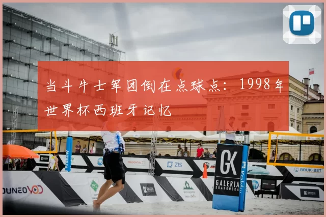当斗牛士军团倒在点球点：1998年世界杯西班牙记忆