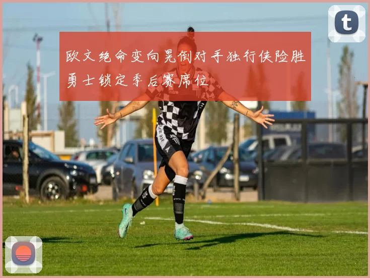 欧文绝命变向晃倒对手独行侠险胜勇士锁定季后赛席位