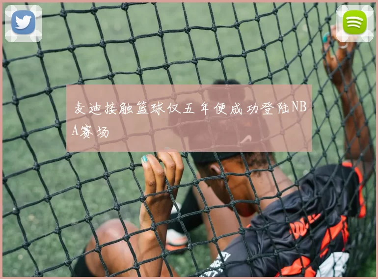 麦迪接触篮球仅五年便成功登陆NBA赛场