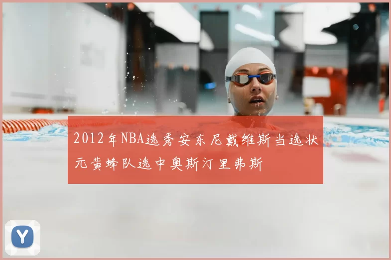 2012年NBA选秀安东尼戴维斯当选状元黄蜂队选中奥斯汀里弗斯