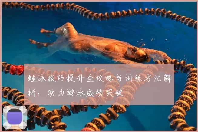 蛙泳技巧提升全攻略与训练方法解析，助力游泳成绩突破