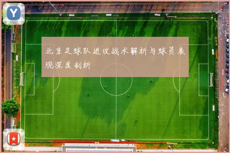 北京足球队进攻战术解析与球员表现深度剖析