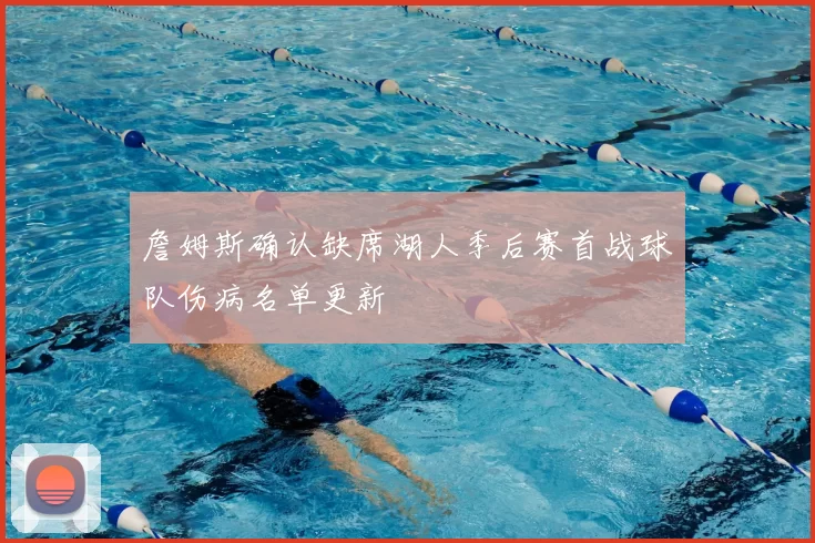 詹姆斯确认缺席湖人季后赛首战球队伤病名单更新