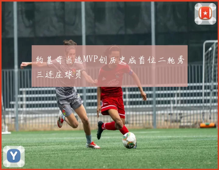约基奇当选MVP创历史成首位二轮秀三连庄球员