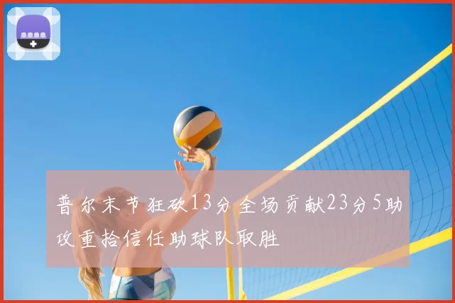 普尔末节狂砍13分全场贡献23分5助攻重拾信任助球队取胜