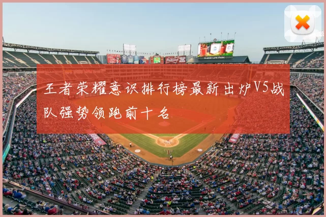 王者荣耀意识排行榜最新出炉V5战队强势领跑前十名