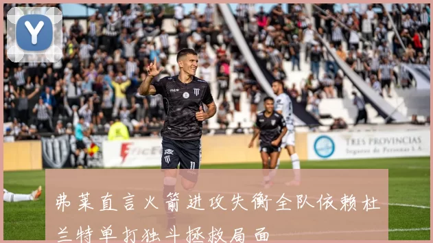 弗莱直言火箭进攻失衡全队依赖杜兰特单打独斗拯救局面