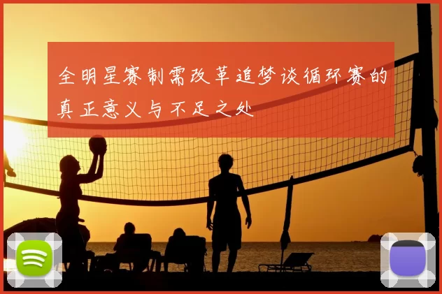 全明星赛制需改革追梦谈循环赛的真正意义与不足之处