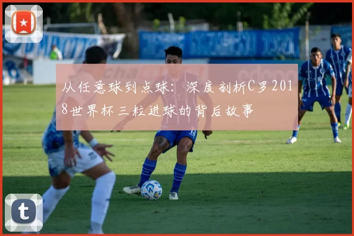 从任意球到点球:深度剖析C罗2018世界杯三粒进球的背后故事