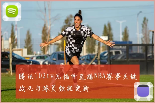 腾讯102tv无插件直播NBA赛事关键战况与球员数据更新