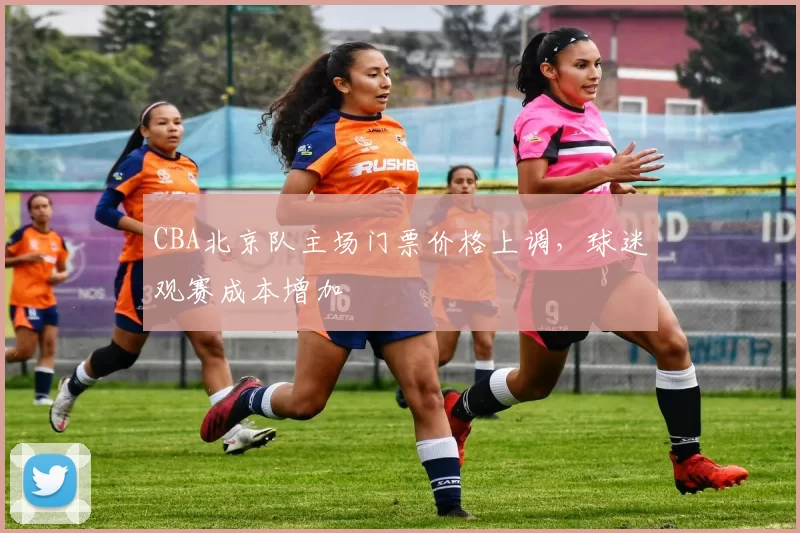 CBA北京队主场门票价格上调，球迷观赛成本增加