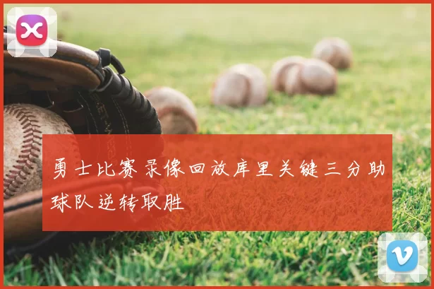 勇士比赛录像回放库里关键三分助球队逆转取胜