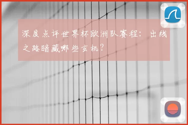 深度点评世界杯欧洲队赛程：出线之路暗藏哪些玄机？