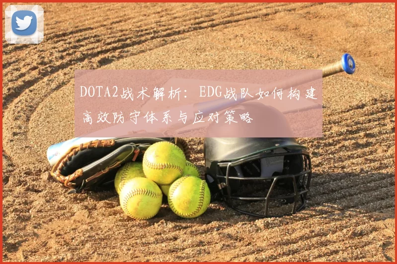 DOTA2战术解析：EDG战队如何构建高效防守体系与应对策略