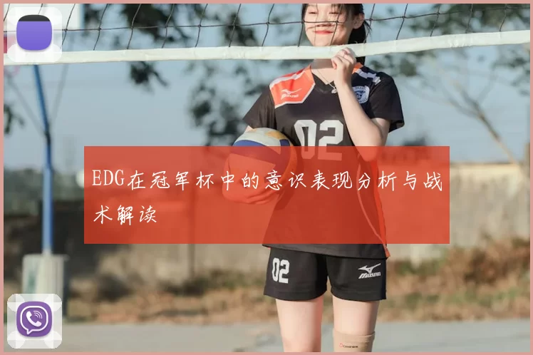EDG在冠军杯中的意识表现分析与战术解读