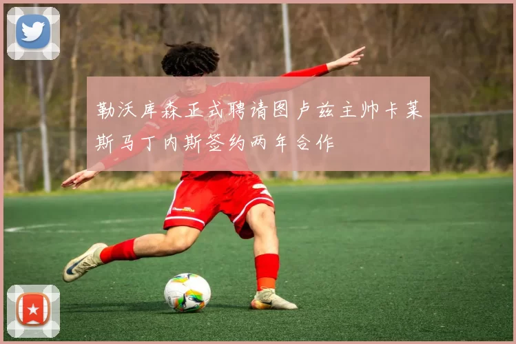 勒沃库森正式聘请图卢兹主帅卡莱斯马丁内斯签约两年合作