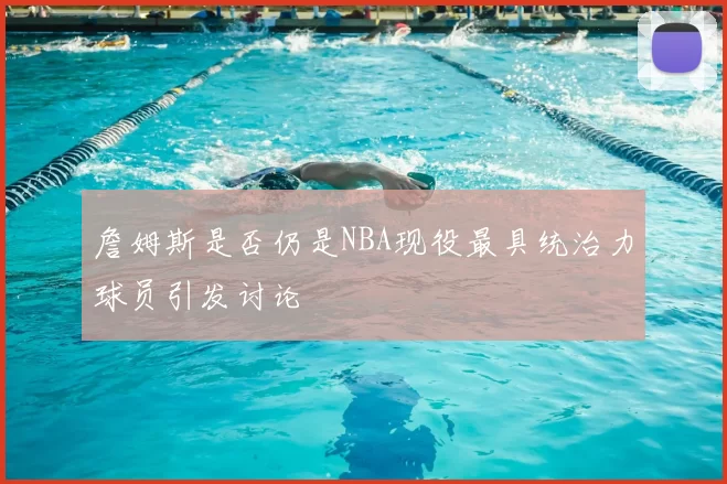 詹姆斯是否仍是NBA现役最具统治力球员引发讨论