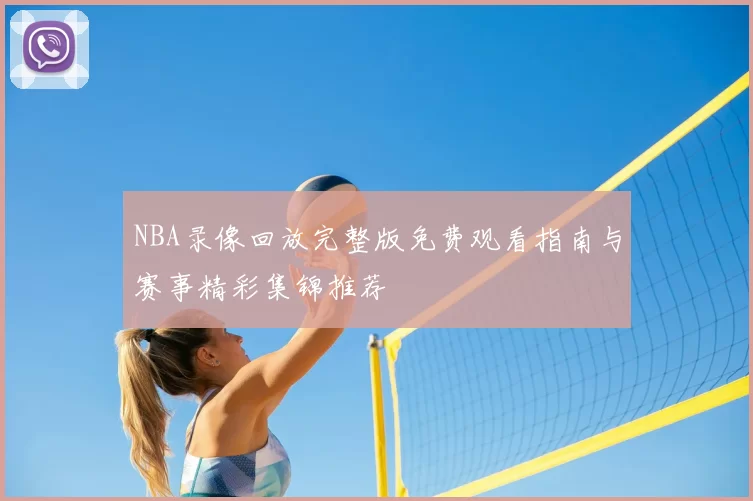 NBA录像回放完整版免费观看指南与赛事精彩集锦推荐