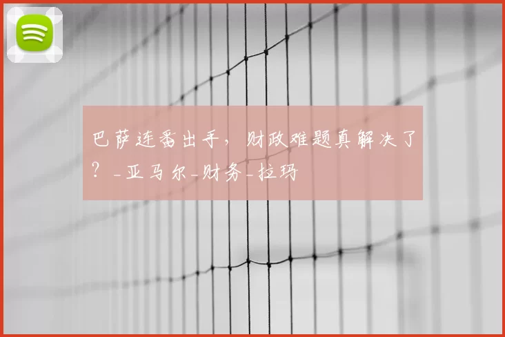 巴萨连番出手，财政难题真解决了？_亚马尔_财务_拉玛