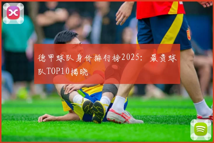 德甲球队身价排行榜2025:最贵球队TOP10揭晓