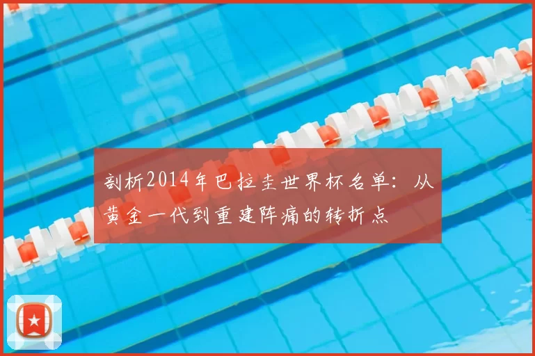 剖析2014年巴拉圭世界杯名单：从黄金一代到重建阵痛的转折点