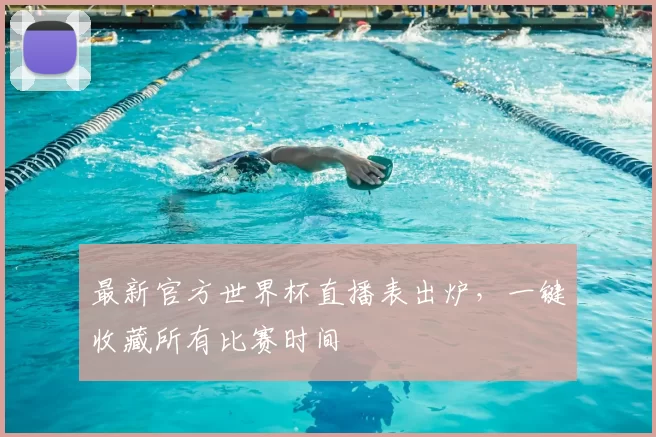 最新官方世界杯直播表出炉，一键收藏所有比赛时间
