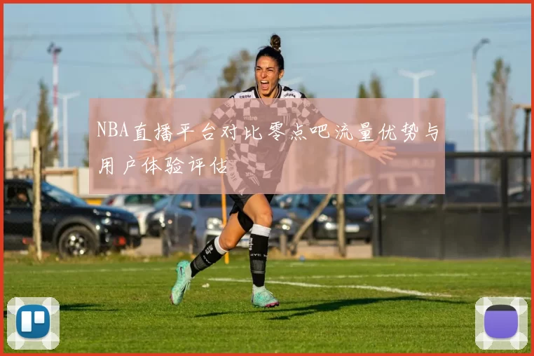 NBA直播平台对比零点吧流量优势与用户体验评估