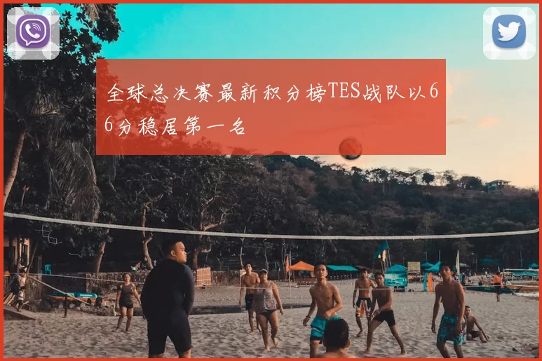全球总决赛最新积分榜TES战队以66分稳居第一名