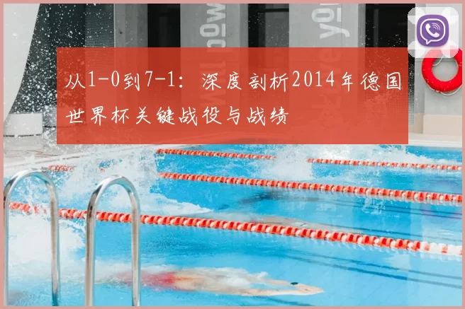 从1-0到7-1：深度剖析2014年德国世界杯关键战役与战绩