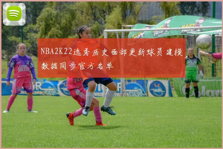 NBA2K22选秀历史面部更新球员建模数据同步官方名单