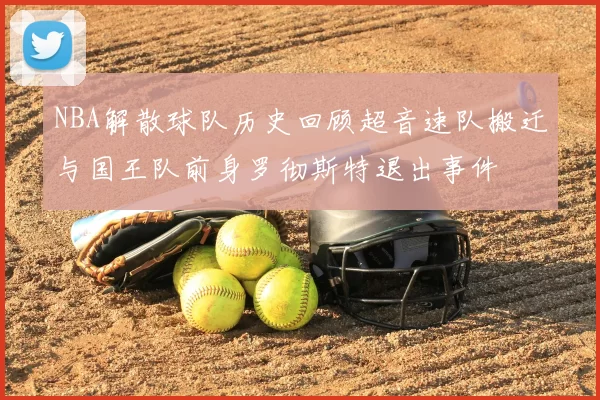 NBA解散球队历史回顾超音速队搬迁与国王队前身罗彻斯特退出事件