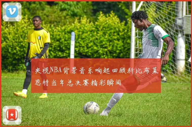 央视NBA背景音乐响起回顾科比布莱恩特当年总决赛精彩瞬间