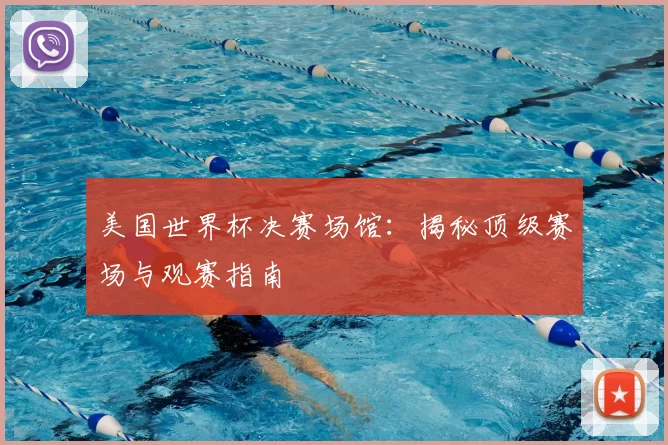 美国世界杯决赛场馆：揭秘顶级赛场与观赛指南