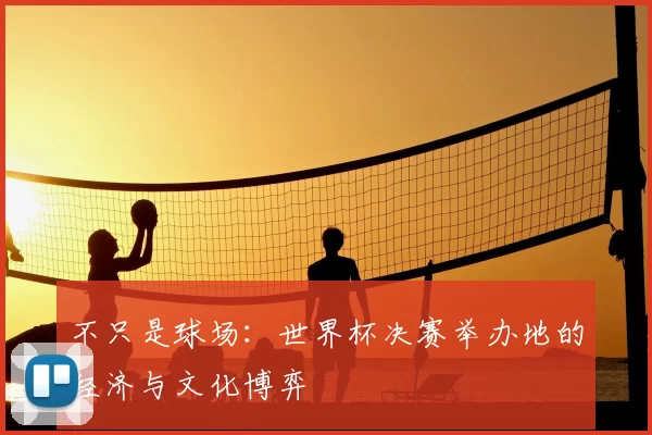 不只是球场：世界杯决赛举办地的经济与文化博弈
