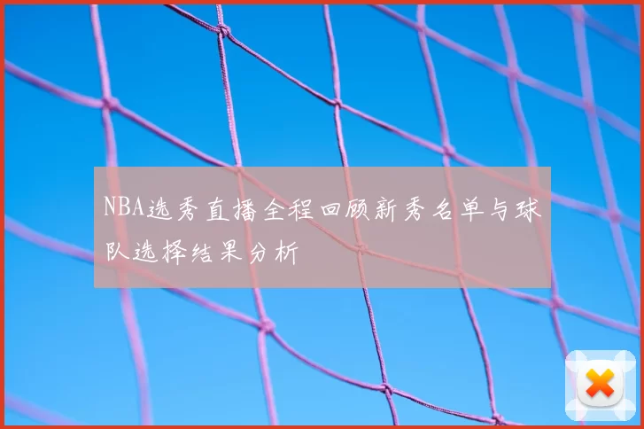 NBA选秀直播全程回顾新秀名单与球队选择结果分析