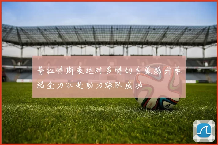 普拉特斯表达对多特的自豪感并承诺全力以赴助力球队成功